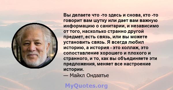 Вы делаете что -то здесь и снова, кто -то говорит вам шутку или дает вам важную информацию о санитарии, и независимо от того, насколько странно другой предмет, есть связь, или вы можете установить связь. Я всегда любил