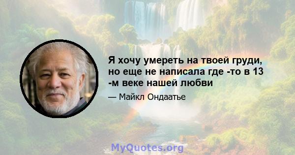 Я хочу умереть на твоей груди, но еще не написала где -то в 13 -м веке нашей любви