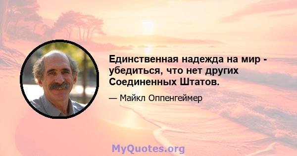 Единственная надежда на мир - убедиться, что нет других Соединенных Штатов.