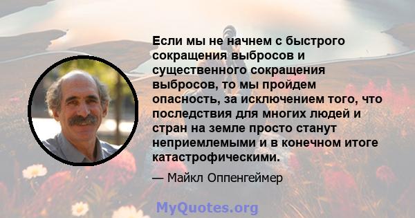 Если мы не начнем с быстрого сокращения выбросов и существенного сокращения выбросов, то мы пройдем опасность, за исключением того, что последствия для многих людей и стран на земле просто станут неприемлемыми и в