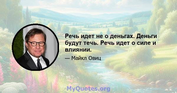 Речь идет не о деньгах. Деньги будут течь. Речь идет о силе и влиянии.