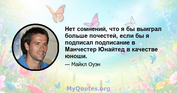 Нет сомнений, что я бы выиграл больше почестей, если бы я подписал подписание в Манчестер Юнайтед в качестве юноши.