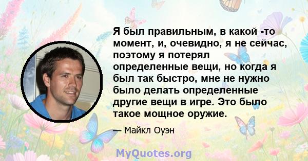 Я был правильным, в какой -то момент, и, очевидно, я не сейчас, поэтому я потерял определенные вещи, но когда я был так быстро, мне не нужно было делать определенные другие вещи в игре. Это было такое мощное оружие.