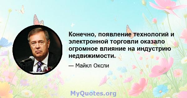 Конечно, появление технологий и электронной торговли оказало огромное влияние на индустрию недвижимости.