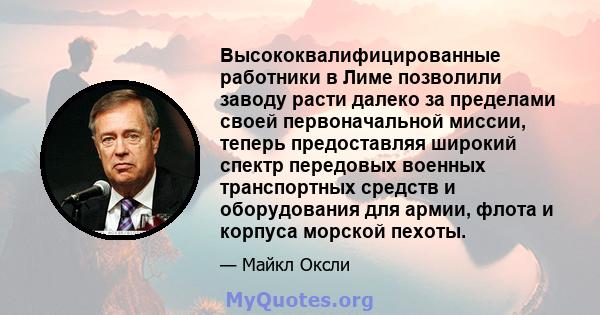 Высококвалифицированные работники в Лиме позволили заводу расти далеко за пределами своей первоначальной миссии, теперь предоставляя широкий спектр передовых военных транспортных средств и оборудования для армии, флота