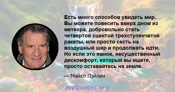 Есть много способов увидеть мир. Вы можете повесить вверх дном из метеора, добровольно стать четвертой сцентой трехступенчатой ​​ракеты, или просто сесть на воздушный шар и продолжать идти. Но если это явное,