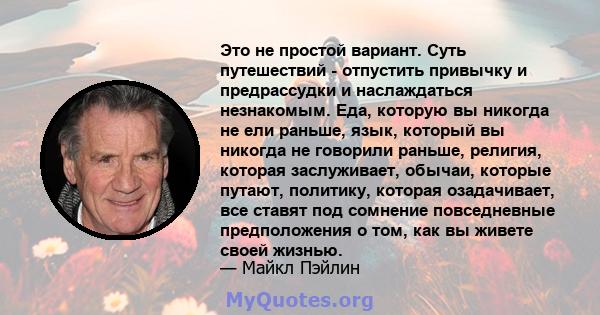 Это не простой вариант. Суть путешествий - отпустить привычку и предрассудки и наслаждаться незнакомым. Еда, которую вы никогда не ели раньше, язык, который вы никогда не говорили раньше, религия, которая заслуживает,