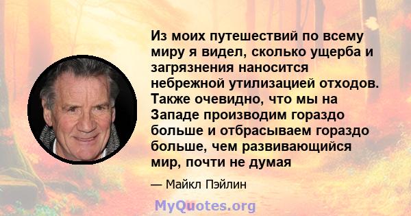 Из моих путешествий по всему миру я видел, сколько ущерба и загрязнения наносится небрежной утилизацией отходов. Также очевидно, что мы на Западе производим гораздо больше и отбрасываем гораздо больше, чем развивающийся 