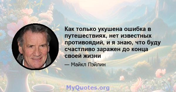 Как только укушена ошибка в путешествиях, нет известных противоядий, и я знаю, что буду счастливо заражен до конца своей жизни