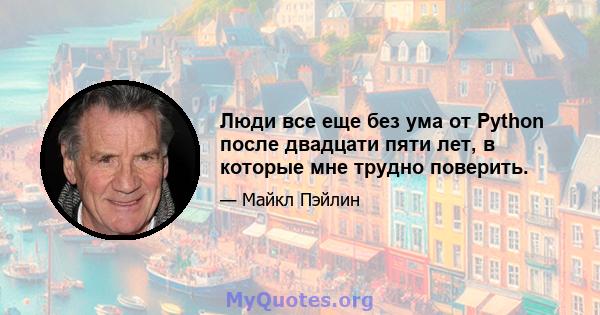 Люди все еще без ума от Python после двадцати пяти лет, в которые мне трудно поверить.