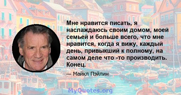 Мне нравится писать, я наслаждаюсь своим домом, моей семьей и больше всего, что мне нравится, когда я вижу, каждый день, привыкший к полному, на самом деле что -то производить. Конец.