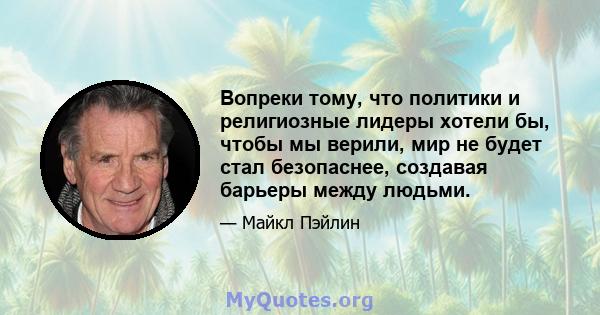 Вопреки тому, что политики и религиозные лидеры хотели бы, чтобы мы верили, мир не будет стал безопаснее, создавая барьеры между людьми.