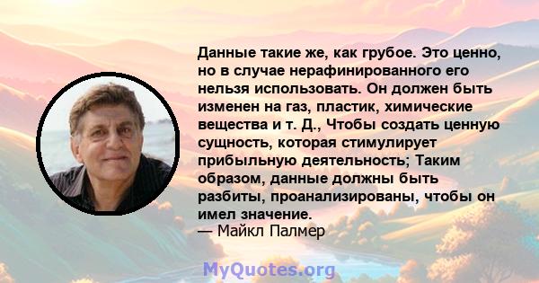 Данные такие же, как грубое. Это ценно, но в случае нерафинированного его нельзя использовать. Он должен быть изменен на газ, пластик, химические вещества и т. Д., Чтобы создать ценную сущность, которая стимулирует