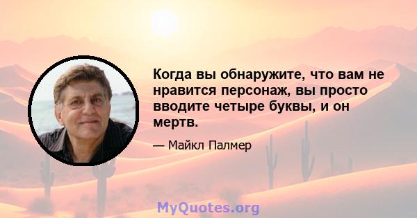 Когда вы обнаружите, что вам не нравится персонаж, вы просто вводите четыре буквы, и он мертв.