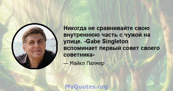 Никогда не сравнивайте свою внутреннюю часть с чужой на улице. -Gabe Singleton вспоминает первый совет своего советника-