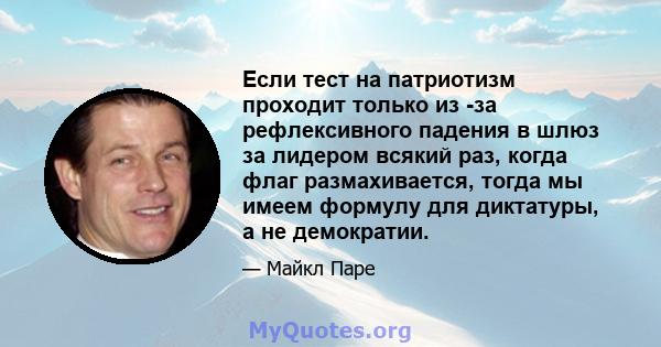 Если тест на патриотизм проходит только из -за рефлексивного падения в шлюз за лидером всякий раз, когда флаг размахивается, тогда мы имеем формулу для диктатуры, а не демократии.