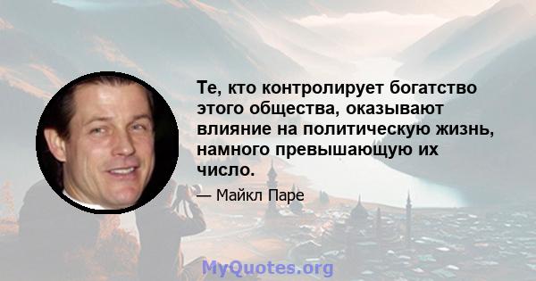 Те, кто контролирует богатство этого общества, оказывают влияние на политическую жизнь, намного превышающую их число.