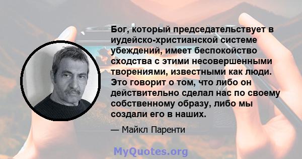 Бог, который председательствует в иудейско-христианской системе убеждений, имеет беспокойство сходства с этими несовершенными творениями, известными как люди. Это говорит о том, что либо он действительно сделал нас по