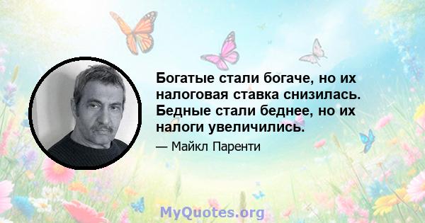 Богатые стали богаче, но их налоговая ставка снизилась. Бедные стали беднее, но их налоги увеличились.