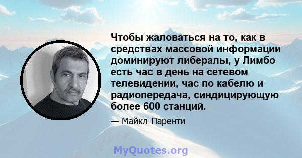 Чтобы жаловаться на то, как в средствах массовой информации доминируют либералы, у Лимбо есть час в день на сетевом телевидении, час по кабелю и радиопередача, синдицирующую более 600 станций.