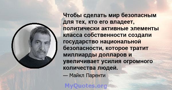 Чтобы сделать мир безопасным для тех, кто его владеет, политически активные элементы класса собственности создали государство национальной безопасности, которое тратит миллиарды долларов и увеличивает усилия огромного