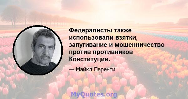 Федералисты также использовали взятки, запугивание и мошенничество против противников Конституции.