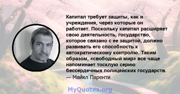 Капитал требует защиты, как и учреждения, через которые он работает. Поскольку капитал расширяет свою деятельность, государство, которое связано с ее защитой, должно развивать его способность к автократическому