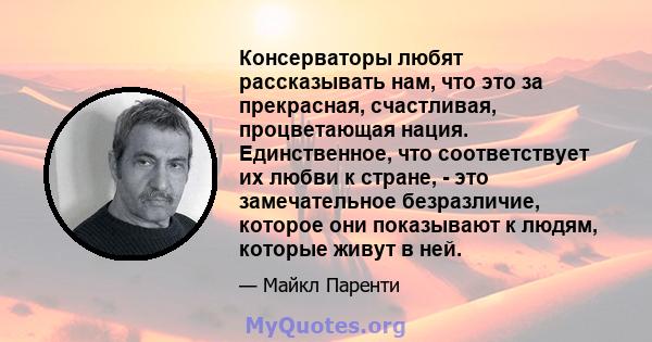 Консерваторы любят рассказывать нам, что это за прекрасная, счастливая, процветающая нация. Единственное, что соответствует их любви к стране, - это замечательное безразличие, которое они показывают к людям, которые