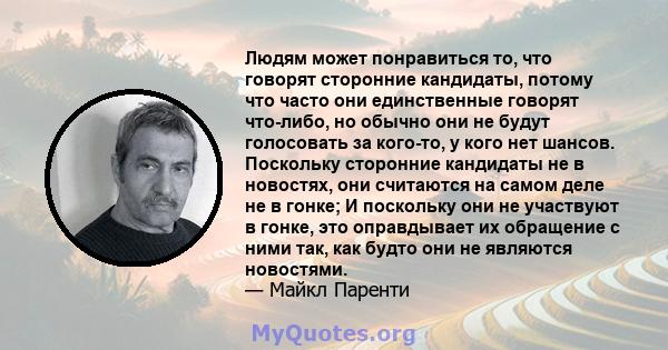 Людям может понравиться то, что говорят сторонние кандидаты, потому что часто они единственные говорят что-либо, но обычно они не будут голосовать за кого-то, у кого нет шансов. Поскольку сторонние кандидаты не в