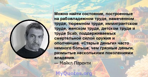 Можно найти состояние, построенные на рабовладежном труде, намеченном труде, тюремном труде, иммигрантском труде, женском труде, детском труде и труде Scab, поддерживаемых смертельной силой оружия и ополченцев. «Старые