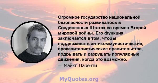 Огромное государство национальной безопасности развивалось в Соединенных Штатах со времен Второй мировой войны. Его функция заключается в том, чтобы поддерживать антикоммунистические, прокапиталистические правительства, 