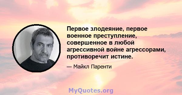 Первое злодеяние, первое военное преступление, совершенное в любой агрессивной войне агрессорами, противоречит истине.