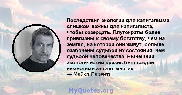 Последствия экологии для капитализма слишком важны для капиталиста, чтобы созерцать. Плутократы более привязаны к своему богатству, чем на землю, на которой они живут, больше озабочены судьбой их состояния, чем судьбой