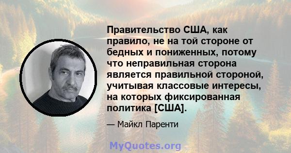 Правительство США, как правило, не на той стороне от бедных и пониженных, потому что неправильная сторона является правильной стороной, учитывая классовые интересы, на которых фиксированная политика [США].