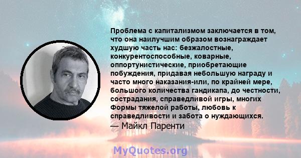 Проблема с капитализмом заключается в том, что она наилучшим образом вознаграждает худшую часть нас: безжалостные, конкурентоспособные, коварные, оппортунистические, приобретающие побуждения, придавая небольшую награду