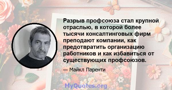 Разрыв профсоюза стал крупной отраслью, в которой более тысячи консалтинговых фирм преподают компании, как предотвратить организацию работников и как избавиться от существующих профсоюзов.