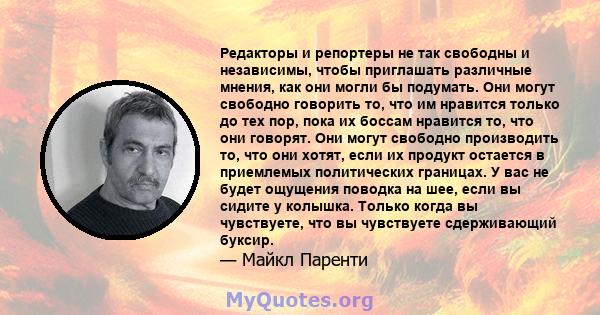 Редакторы и репортеры не так свободны и независимы, чтобы приглашать различные мнения, как они могли бы подумать. Они могут свободно говорить то, что им нравится только до тех пор, пока их боссам нравится то, что они