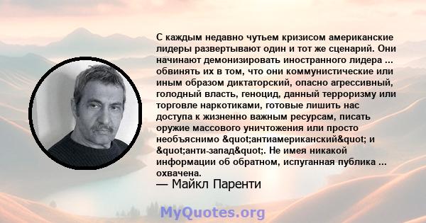 С каждым недавно чутьем кризисом американские лидеры развертывают один и тот же сценарий. Они начинают демонизировать иностранного лидера ... обвинять их в том, что они коммунистические или иным образом диктаторский,