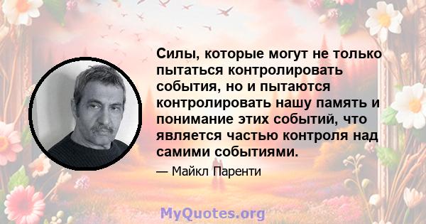 Силы, которые могут не только пытаться контролировать события, но и пытаются контролировать нашу память и понимание этих событий, что является частью контроля над самими событиями.