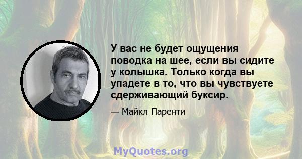 У вас не будет ощущения поводка на шее, если вы сидите у колышка. Только когда вы упадете в то, что вы чувствуете сдерживающий буксир.