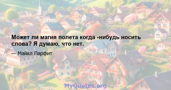 Может ли магия полета когда -нибудь носить слова? Я думаю, что нет.