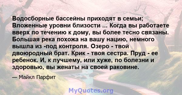 Водосборные бассейны приходят в семьи; Вложенные уровни близости ... Когда вы работаете вверх по течению к дому, вы более тесно связаны. Большая река похожа на вашу нацию, немного вышла из -под контроля. Озеро - твой