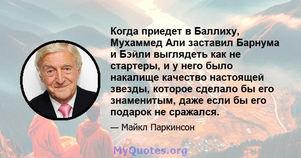 Когда приедет в Баллиху, Мухаммед Али заставил Барнума и Бэйли выглядеть как не стартеры, и у него было накалище качество настоящей звезды, которое сделало бы его знаменитым, даже если бы его подарок не сражался.