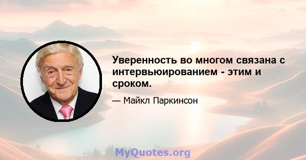 Уверенность во многом связана с интервьюированием - этим и сроком.