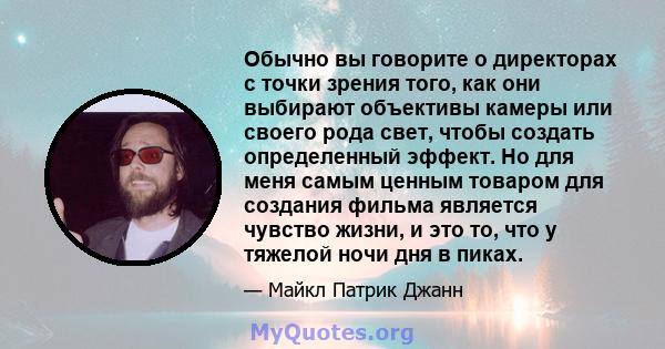 Обычно вы говорите о директорах с точки зрения того, как они выбирают объективы камеры или своего рода свет, чтобы создать определенный эффект. Но для меня самым ценным товаром для создания фильма является чувство