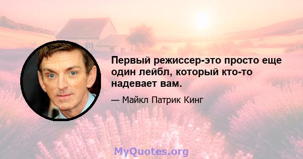 Первый режиссер-это просто еще один лейбл, который кто-то надевает вам.