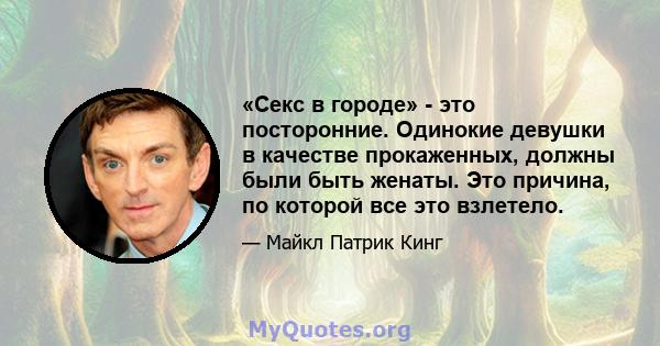 «Секс в городе» - это посторонние. Одинокие девушки в качестве прокаженных, должны были быть женаты. Это причина, по которой все это взлетело.