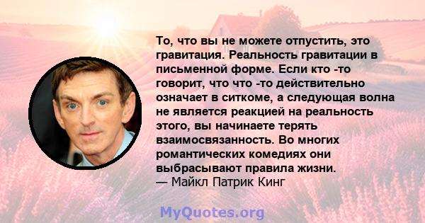 То, что вы не можете отпустить, это гравитация. Реальность гравитации в письменной форме. Если кто -то говорит, что что -то действительно означает в ситкоме, а следующая волна не является реакцией на реальность этого,