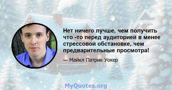 Нет ничего лучше, чем получить что -то перед аудиторией в менее стрессовой обстановке, чем предварительные просмотра!