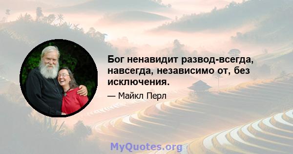 Бог ненавидит развод-всегда, навсегда, независимо от, без исключения.